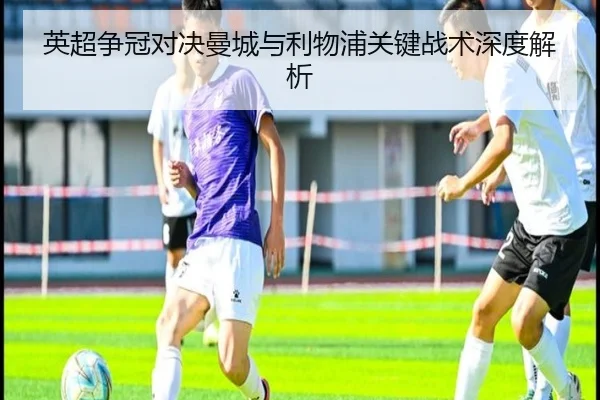 英超争冠对决曼城与利物浦关键战术深度解析